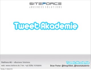 #tweetak                                                                              17.06.2010




 SiteForce AG – eBusiness Solutions
 web: www.siteforce.de | fon: +49 (0)89 72709000   Brian Porter: @thegrilldiet, @tweetakademie
Dienstag, 12. Oktober 2010
 