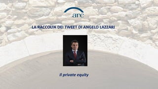 Il private equity
LA RACCOLTA DEI TWEET DI ANGELO LAZZARI
 