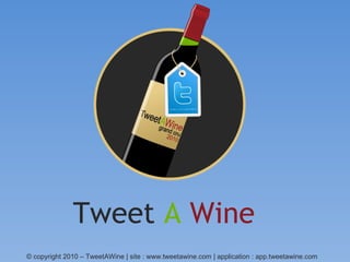 © copyright 2010 – TweetAWine | site : www.tweetawine.com | application : app.tweetawine.com
Tweet A Wine
 