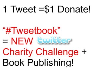 1 Tweet =$1 Donate!

“#Tweetbook”
= NEW
Charity Challenge +
Book Publishing!
 