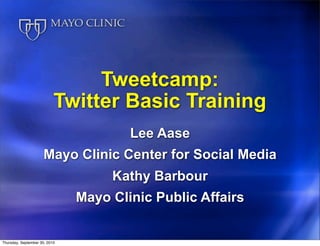 Tweetcamp:
                           Twitter Basic Training
                                       Lee Aase
                      Mayo Clinic Center for Social Media
                                    Kathy Barbour
                               Mayo Clinic Public Affairs


Thursday, September 30, 2010
 
