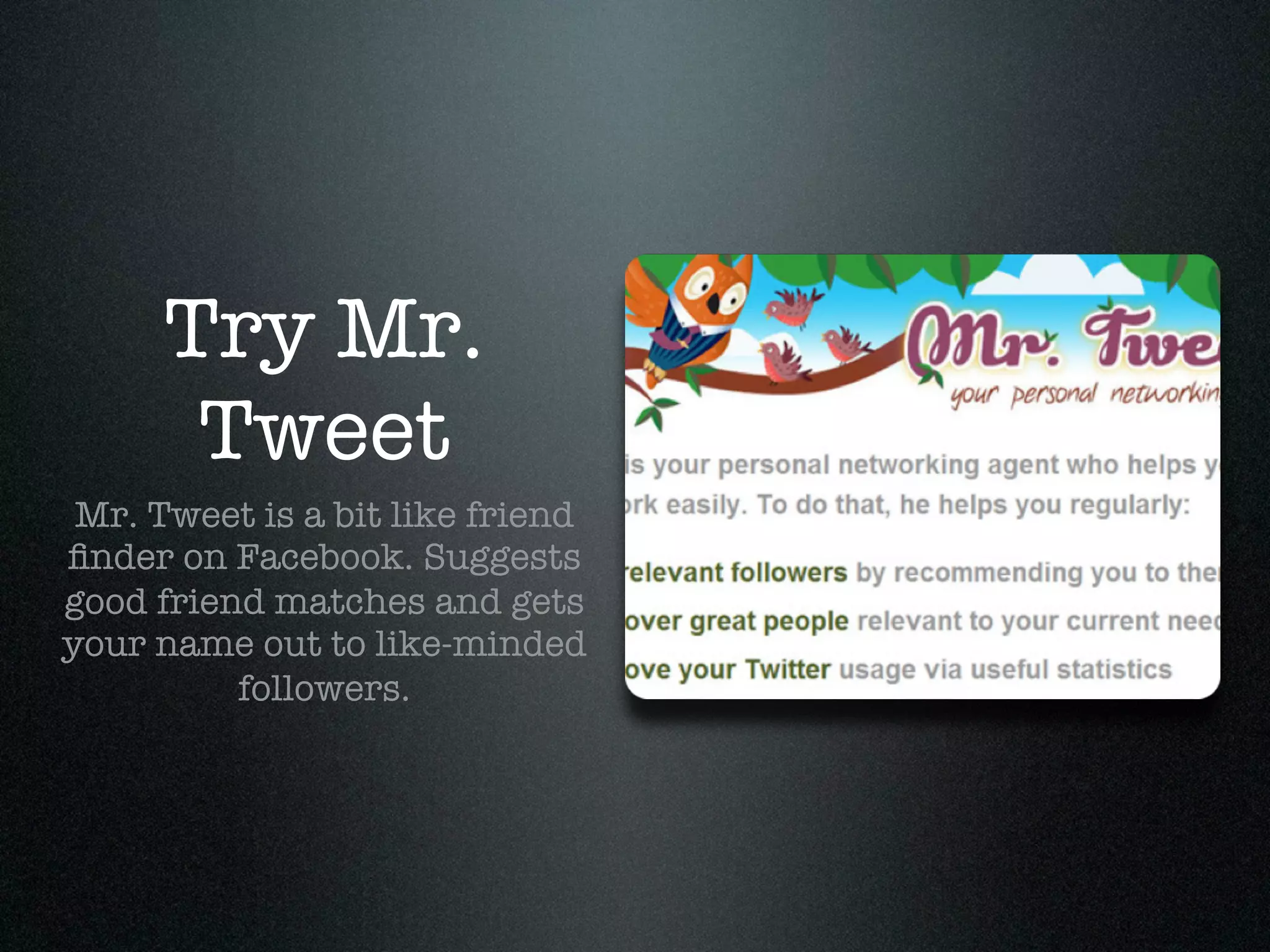 Try Mr.
       Tweet
 Mr. Tweet is a bit like friend
ﬁnder on Facebook. Suggests
good friend matches and gets
your name out to like-minded
          followers.
 