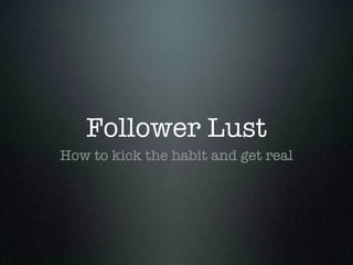 Follower Lust
How to kick the habit and get real
 