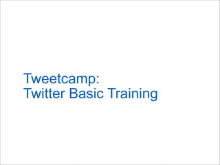 Tweetcamp:
Twitter Basic Training
 