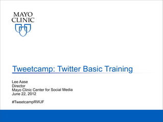 Tweetcamp: Twitter Basic Training
Lee Aase
Director
Mayo Clinic Center for Social Media
June 22, 2012

#TweetcampRWJF
 
