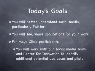 Today’s Goals
You will better understand social media,
particularly Twitter

You will see, share applications for your wor...