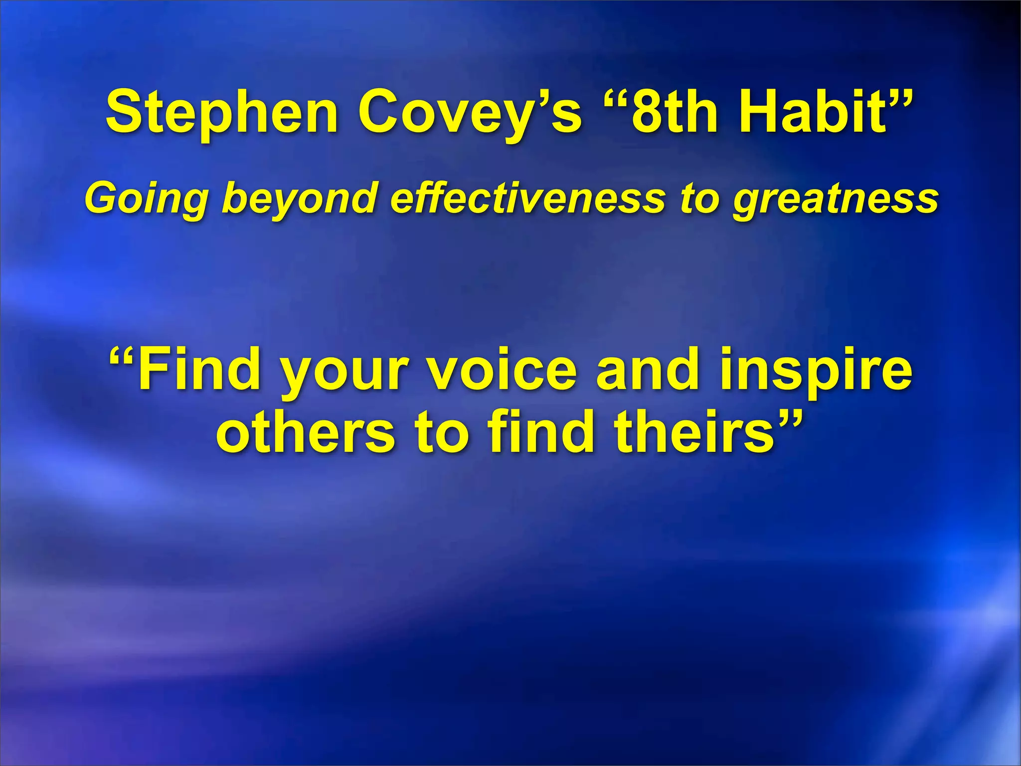 Stephen Covey’s “8th Habit”
Going beyond effectiveness to greatness



 “Find your voice and inspire
     others to find theirs”
 