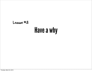 Lesson #3

                                   Have a why



Thursday, March 25, 2010
 