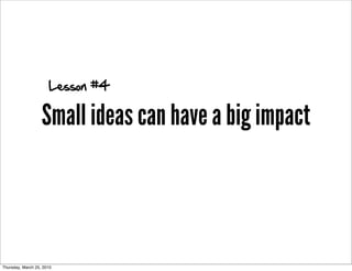 Lesson #4

                   Small ideas can have a big impact



Thursday, March 25, 2010
 