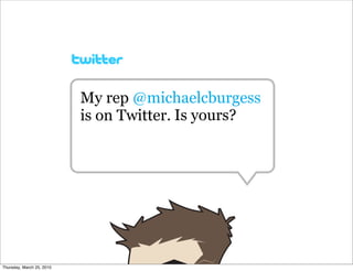 My rep @michaelcburgess
                           is on Twitter. Is yours?




Thursday, March 25, 2010
 
