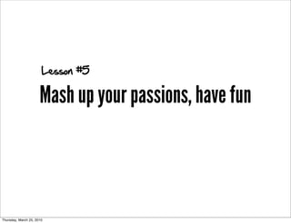 Lesson #5

                      Mash up your passions, have fun



Thursday, March 25, 2010
 