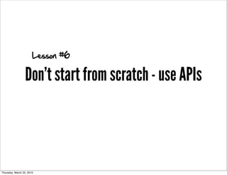 Lesson #6

                 Don't start from scratch - use APIs



Thursday, March 25, 2010
 