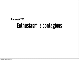 Lesson #8

                           Enthusiasm is contagious



Thursday, March 25, 2010
 