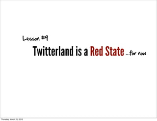 Lesson #9

                           Twitterland is a Red State ...for now



Thursday, March 25, 2010
 