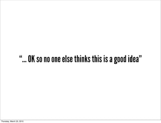 “... OK so no one else thinks this is a good idea”




Thursday, March 25, 2010
 