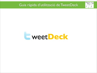 Guia ràpida d’utilització de TweetDeck




        weetDeck
 
