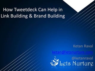 How Tweetdeck Can Help in
Link Building & Brand Building




                                   Ketan Raval
                        ketan@letsnurture.com
                                  @ketanraval
 