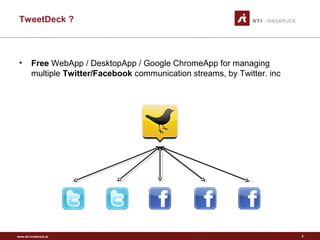 www.sti-innsbruck.at
TweetDeck ?
• Free WebApp / DesktopApp / Google ChromeApp for managing
multiple Twitter/Facebook communication streams, by Twitter. inc
2
 
