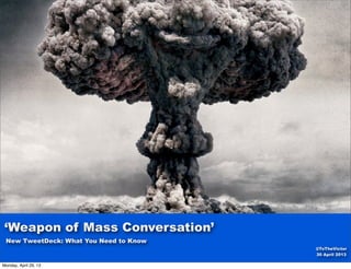 New TweetDeck: What You Need to Know
‘Weapon of Mass Conversation’
@ToTheVictor
30 April 2013
Monday, April 29, 13
 