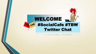 WELCOME
#SocialCafe #TBW
Twitter Chat
 