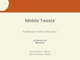 Mobile Tweete A lightweight mobile twitter client. m.tweete.net @tweete Ben Novakovic  @bmn David Novakovic  @dpn 