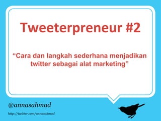 Tweeterpreneur #2
“Cara dan langkah sederhana menjadikan
twitter sebagai alat marketing”

@annasahmad
http://twitter.com/annasahmad

 