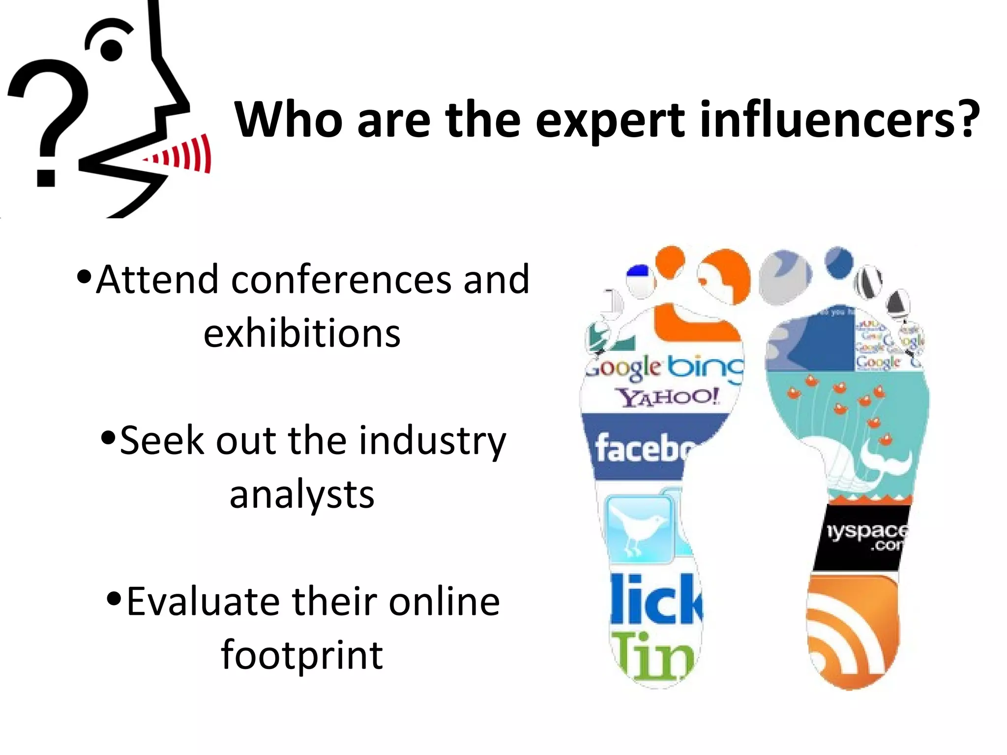 Attend conferences and exhibitions Seek out the industry analysts Evaluate their online footprint Who are the expert influencers? 
