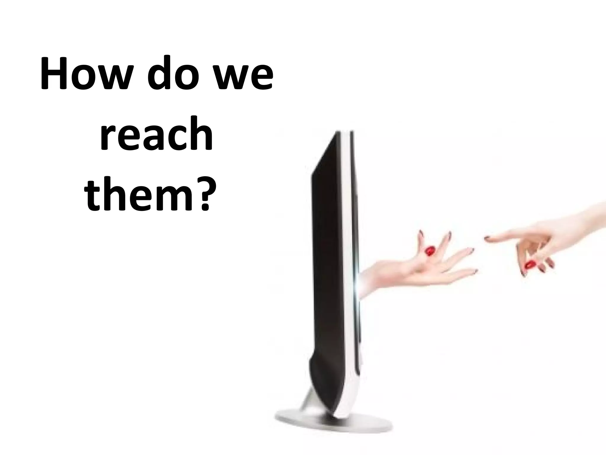 How do we reach them?  