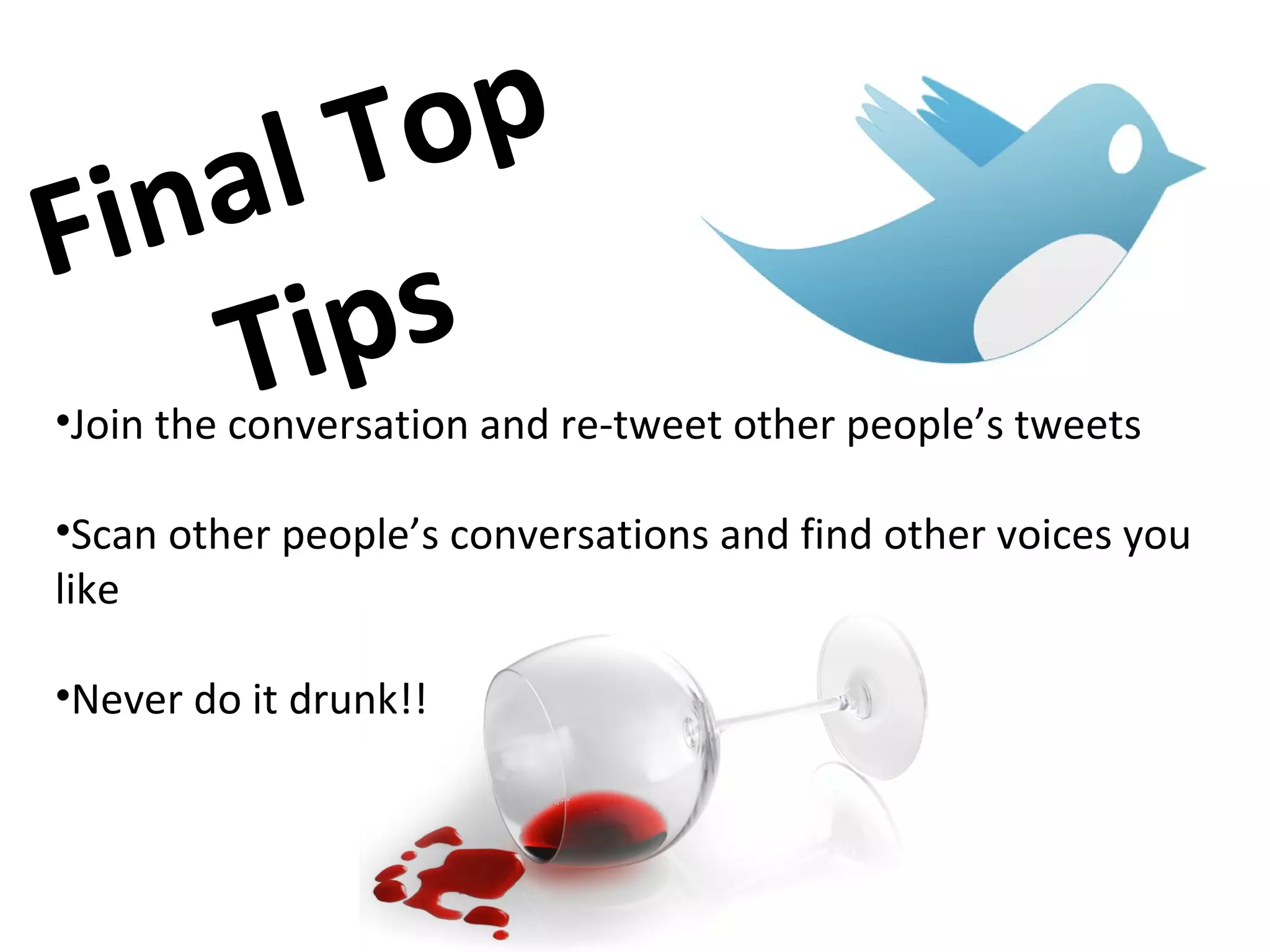Join the conversation and re-tweet other people’s tweets Scan other people’s conversations and find other voices you like Never do it drunk!! Final Top Tips 