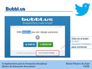 Bubbl.usBubbl.us
Complementos para la formación disciplinar Marta Pelejero de Juan
Master de Educación Secundaria UNIR
5
Click en el botón
START
BRAINSTORMING
para comenzar
 