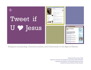 +
  Tweet if
  U  Jesus

Religious Leadership, Communications, and Community in the Age of Obama




                                                                       Elizabeth Drescher, PhD
                                          Director, Center for Anglican Learning & Leadership
                                                  Assistant Professor of Christian Spiritualities
                                                          Church Divinity School of the Pacific
 