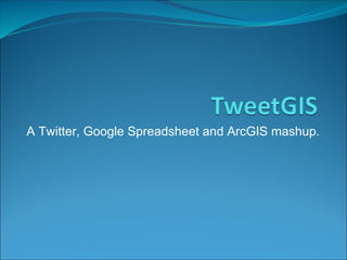 A Twitter, Google Spreadsheet and ArcGIS mashup. 