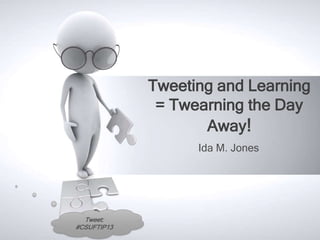 Tweeting and Learning
              = Twearning the Day
                    Away!
                   Ida M. Jones




  Tweet:
#CSUFTIP13
 