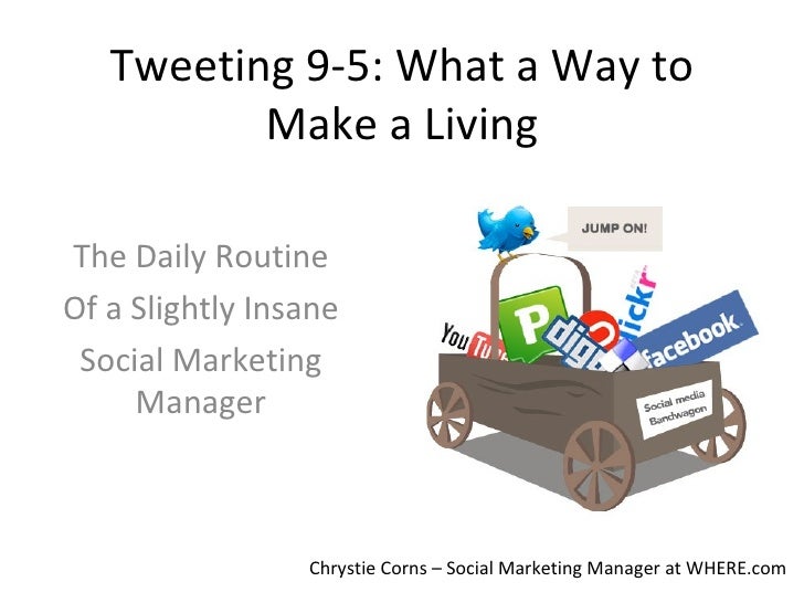 Tweeting 9-5: What a Way to Make a Living The Daily Routine Of a Slightly Insane Social Marketing Manager Chrystie Corns –...