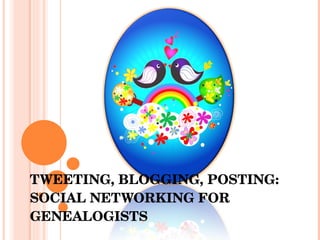 TWEETING, BLOGGING, POSTING: SOCIAL NETWORKING FOR GENEALOGISTS 