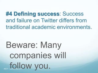 #4 Defining success: Success
  and failure on Twitter differs from
  traditional academic environments.


  Beware: Many
   companies will
   follow you.
AECT - Jacksonville 2011
 
