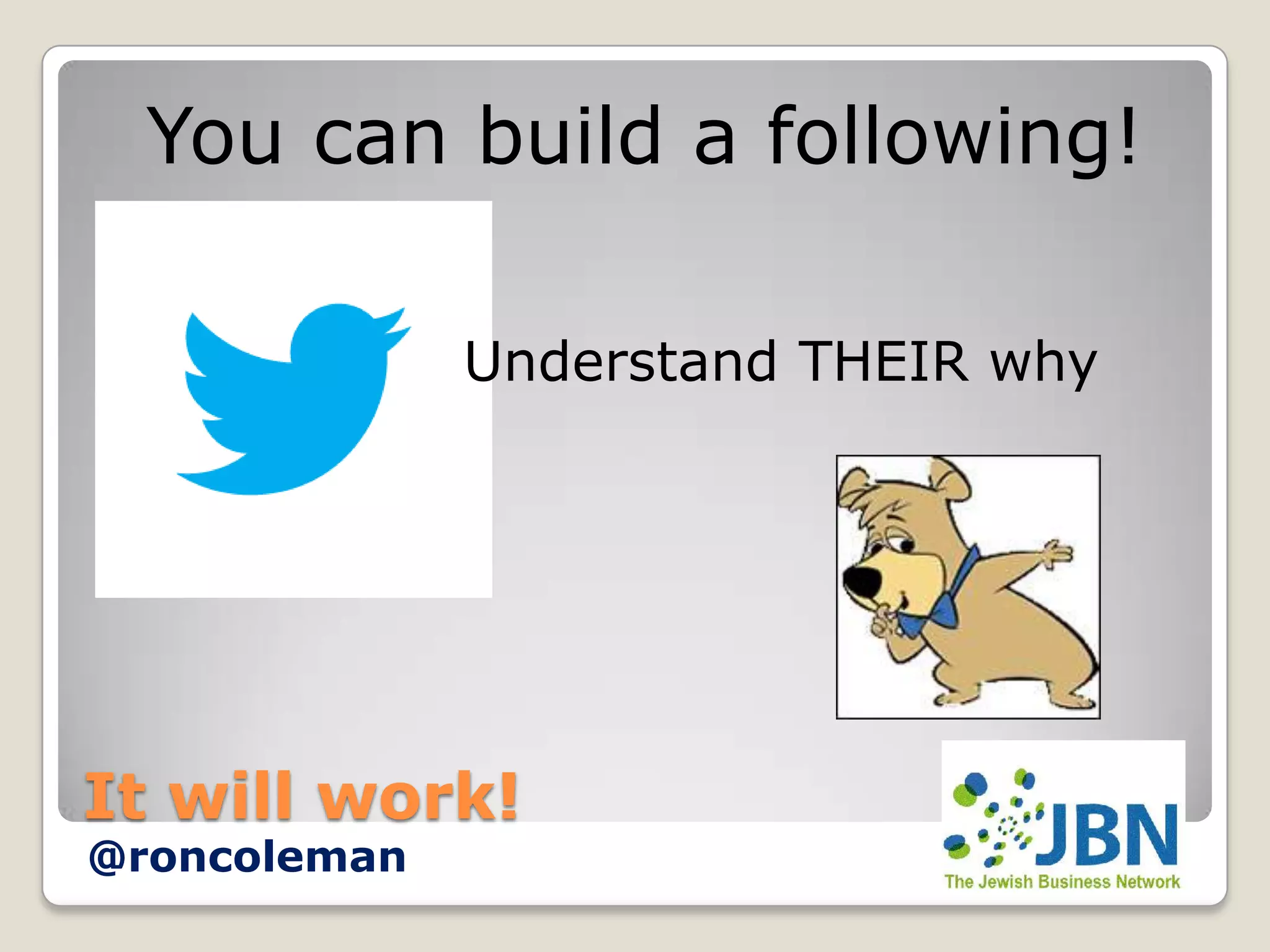 You can build a following!

              Understand THEIR why




It will work!
@roncoleman
 