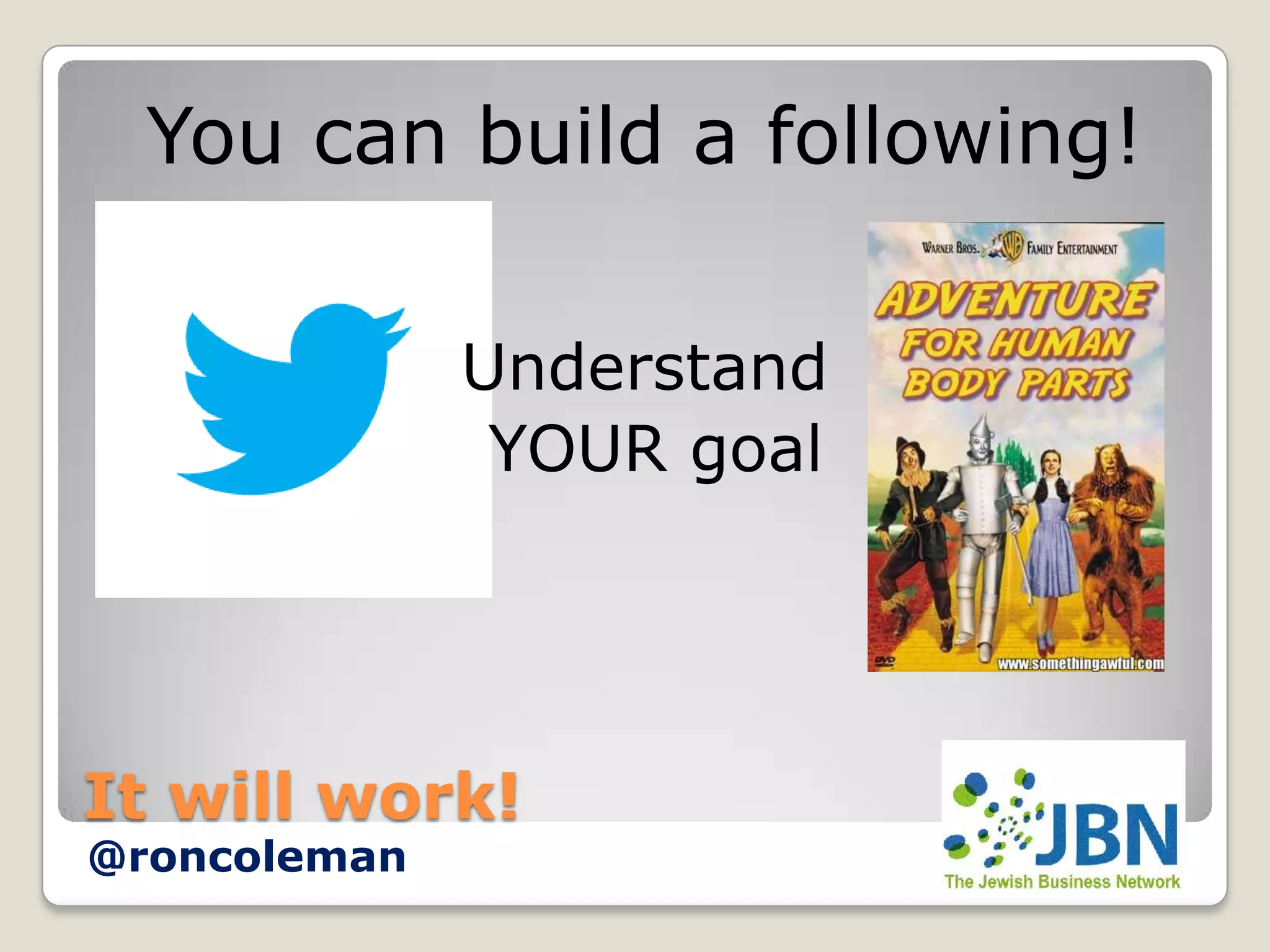 You can build a following!

              Understand
               YOUR goal




It will work!
@roncoleman
 