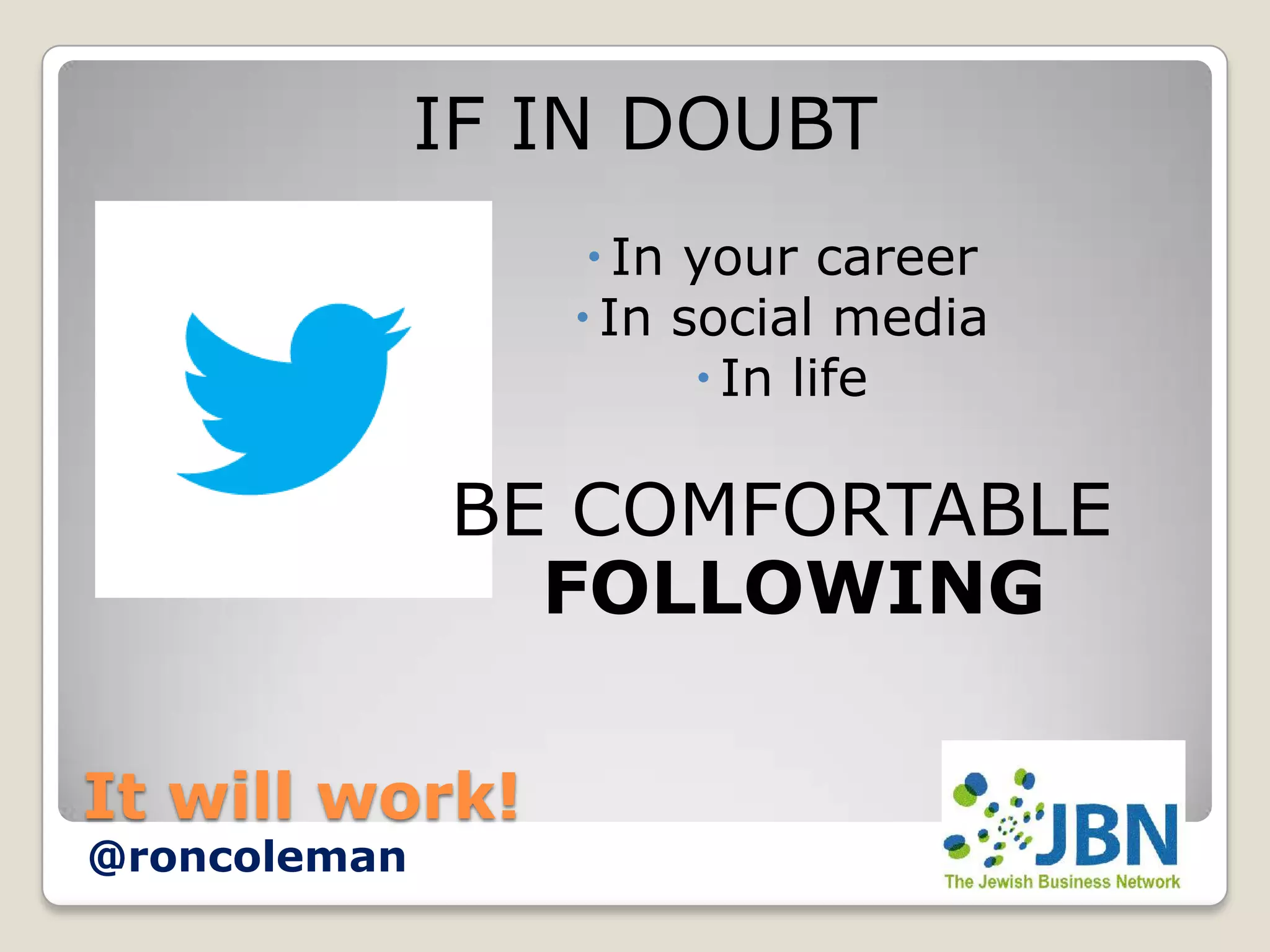 IF IN DOUBT
                   In your career
                  In social media
                        In life

              BE COMFORTABLE
                FOLLOWING

It will work!
@roncoleman
 