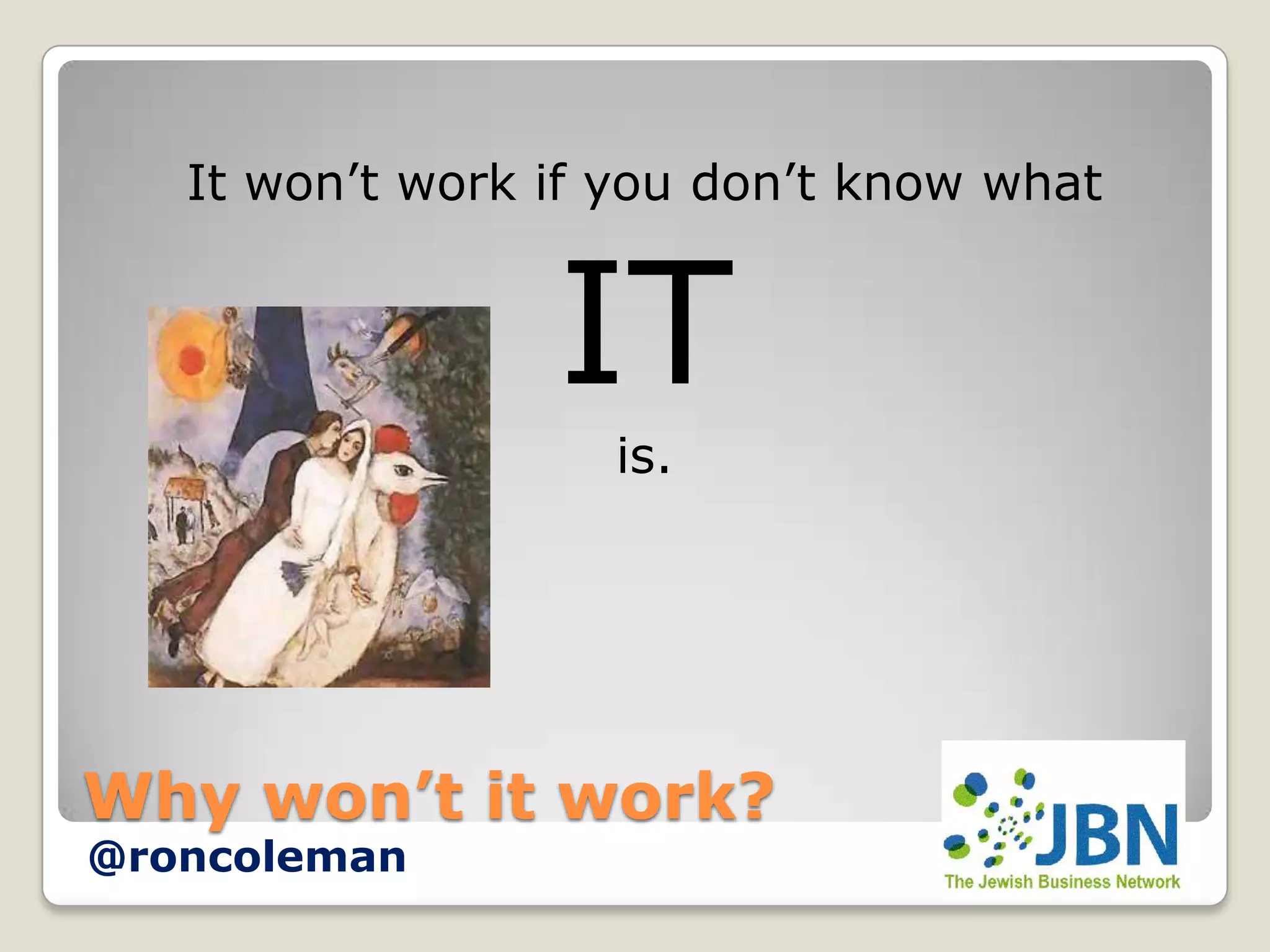 It won’t work if you don’t know what


                 IT
                   is.




Why won’t it work?
@roncoleman
 