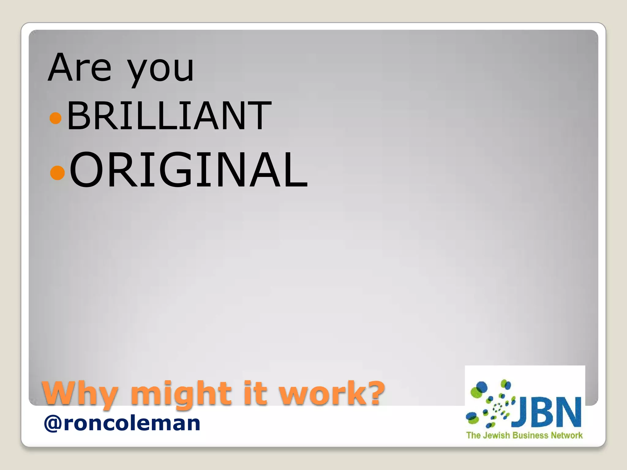 Are you
 BRILLIANT
ORIGINAL




Why might it work?
@roncoleman
 