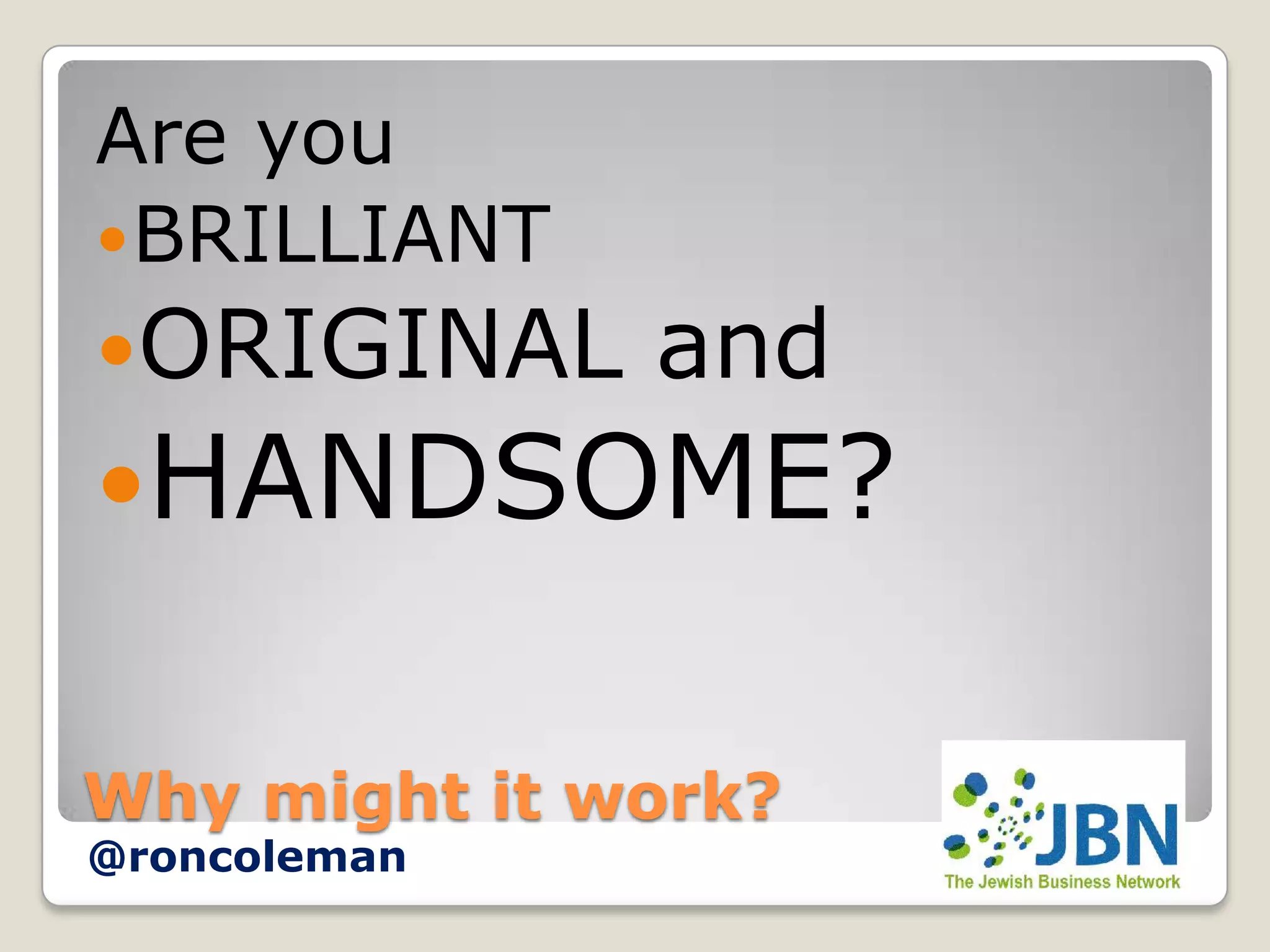 Are you
 BRILLIANT
ORIGINAL     and
HANDSOME?


Why might it work?
@roncoleman
 