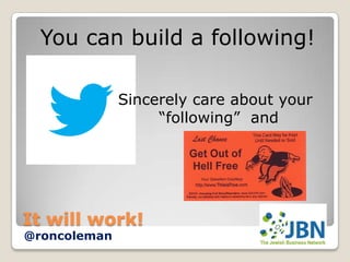 You can build a following!

              Sincerely care about your
                   “following” and




It will work!
@roncoleman
 