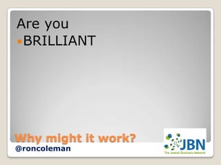 Are you
 BRILLIANT




Why might it work?
@roncoleman
 