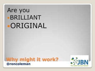 Are you
 BRILLIANT
ORIGINAL




Why might it work?
@roncoleman
 