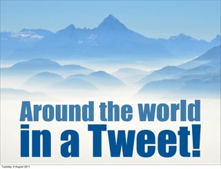 Around the world
             in a Tweet!
Tuesday, 9 August 2011
 
