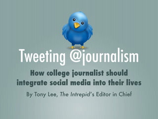 Tweeting @journalism
    How college journalist should
integrate social media into their lives
   By Tony Lee, The Intrepid’s Editor in Chief
 