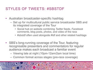 STYLES OF TWEETS: #SBSTDF

• Australian broadcaster-specific hashtag
   – Set up for multicultural public service broadcas...