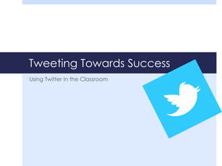 Tweeting Towards Success
Using Twitter in the Classroom
 