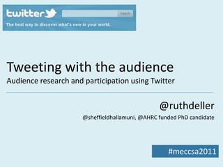 Tweeting with the audience
Audience research and participation using Twitter


                                                 @ruthdeller
                      @sheffieldhallamuni, @AHRC funded PhD candidate




                                                    #meccsa2011
 